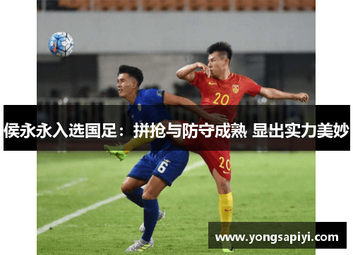 侯永永入选国足：拼抢与防守成熟 显出实力美妙