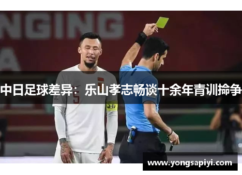 中日足球差异：乐山孝志畅谈十余年青训掵争