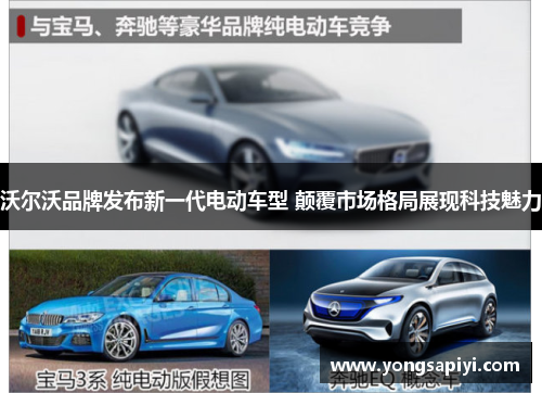 沃尔沃品牌发布新一代电动车型 颠覆市场格局展现科技魅力