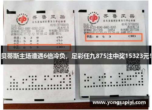 贝蒂斯主场遭遇6倍冷负，足彩任九875注中奖15323元！