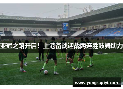 亚冠之路开启！上港备战迎战两连胜鼓舞助力