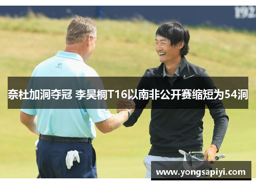 奈杜加洞夺冠 李昊桐T16以南非公开赛缩短为54洞